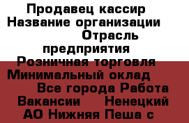 Продавец-кассир › Название организации ­ Prisma › Отрасль предприятия ­ Розничная торговля › Минимальный оклад ­ 23 000 - Все города Работа » Вакансии   . Ненецкий АО,Нижняя Пеша с.